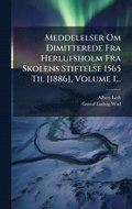 Meddelelser Om Dimitterede Fra Herlufsholm Fra Skolens Stiftelse 1565 Til [1886], Volume 1...