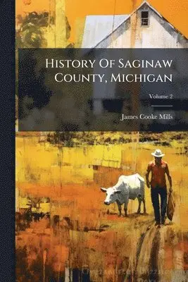 James Cooke Mills - History Of Saginaw County, Michigan, Häftad. Tillgänglighet: Tillfälligt slut