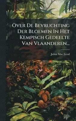 Julius Mac Leod - Over De Bevruchting Der Bloemen In Het Kempisch Gedeelte Van Vlaanderen..., Inbunden. Tillgänglighet: Lägg i varukorg