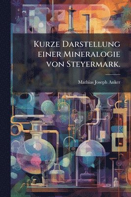 Kurze Darstellung einer Mineralogie von Steyermark.