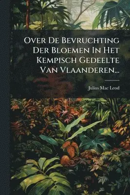 Julius Mac Leod - Over De Bevruchting Der Bloemen In Het Kempisch Gedeelte Van Vlaanderen..., Häftad. Tillgänglighet: Lägg i varukorg