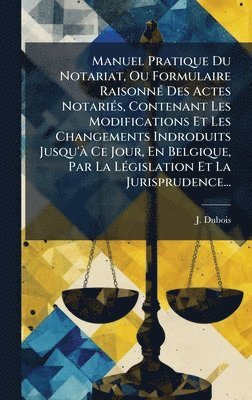 J DuBois - Manuel Pratique Du Notariat, Ou Formulaire RaisonnÃ(c) Des Actes NotariÃ(c)s, Contenant Les Modifications Et Les Changements Indroduits Jusqu'Ã Ce Jour, En Belgique, Par La LÃ(c)gislation Et La Jurisprudence..., Inbunden. Tillgänglighet: Lägg i varukorg