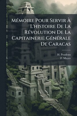 H Poudenx, F Mayer - MÃ(c)moire Pour Servir Ã L'histoire De La RÃ(c)volution De La Capitainerie GÃ(c)nÃ(c)rale De Caracas, Häftad
