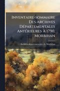 Inventaire-sommaire Des Archives D�(c)partementales Ant�(c)rieures ÿ 1790, Morbihan