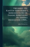 Organist- Og Kantor-embederne I KÃ, benhavn Og De Danske KÃ, bstÃ]der Og Sammes Indehavere I 1905...