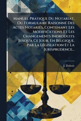 J DuBois - Manuel Pratique Du Notariat, Ou Formulaire RaisonnÃ(c) Des Actes NotariÃ(c)s, Contenant Les Modifications Et Les Changements Indroduits Jusqu'Ã Ce Jour, En Belgique, Par La LÃ(c)gislation Et La Jurisprudence..., Häftad. Tillgänglighet: Lägg i varukorg