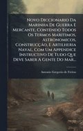 Novo Diccionario Da Marinha De Guerra E Mercante, Contendo Todos Os Termos Maritimos, Astronomicos, Construcão, E Artilheria Naval, Com Um Appendice Instructivo De Tudo Que Deve Saber A Gente Do ...
