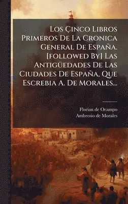 Florian De Ocampo - Ãinco Libros Primeros De La Cronica General De España. [followed By] Las AntigÃ1/4edades De Las Ciudades De España, Que Escrebia A. De Morales..., Inbunden. Tillgänglighet: Lägg i varukorg