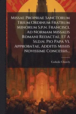 missae propriae sanctorum trium ordinum fratrum minorum spn francisci ad normam missalis romani redactae et a ssdn pio papa vi approbatae additis missis novissime concessis