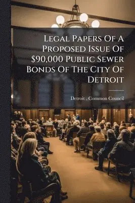 Legal Papers Of A Proposed Issue Of $90,000 Public Sewer Bonds Of The City Of Detroit