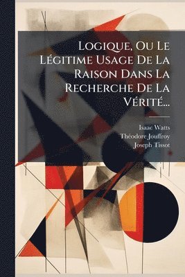 Isaac Watts, Thã(c)Odore Jouffroy, Joseph Tissot - Logique, Ou Le LÃ(c)gitime Usage De La Raison Dans La Recherche De La VÃ(c)ritÃ(c)..., Häftad