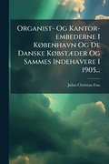 Organist- Og Kantor-embederne I KÃ, benhavn Og De Danske KÃ, bstÃ]der Og Sammes Indehavere I 1905...