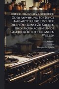 Oberrheinisches Kochbuch Oder Anweisung FÃ1/4r Junge HausmÃ1/4tter Und Töchter, Die In Der Kunst Zu Kochen Und Einzumachen Einige Geschicklichkeit Erlangen Wollen