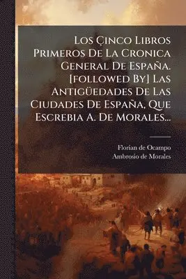 Florian De Ocampo - Ãinco Libros Primeros De La Cronica General De España. [followed By] Las AntigÃ1/4edades De Las Ciudades De España, Que Escrebia A. De Morales..., Häftad. Tillgänglighet: Lägg i varukorg