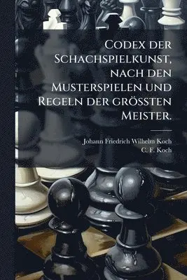 Codex der Schachspielkunst, nach den Musterspielen und Regeln der gröÃten Meister.
