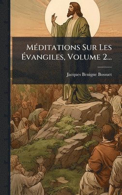 MÃ(c)ditations Sur Les Ãvangiles, Volume 2...