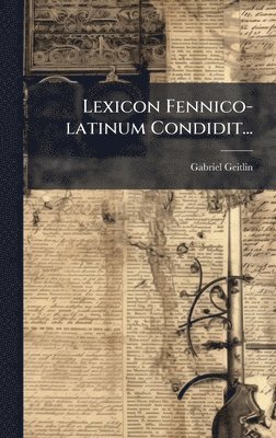 Gabriel Geitlin - Lexicon Fennico-latinum Condidit..., Inbunden