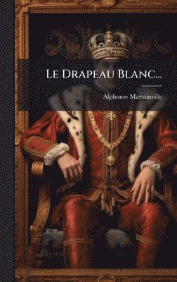 Alphonse Martainville - Drapeau Blanc..., Inbunden