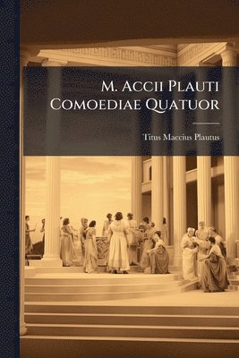 Titus Maccius Plautus - M. Accii Plauti Comoediae Quatuor, Häftad