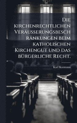 Karl Kormann - kirchenrechtlichen Veräusserungsbeschränkungen beim katholischen Kirchengut und das bÃ1/4rgerliche Recht., Inbunden. Tillgänglighet: Tillfälligt slut