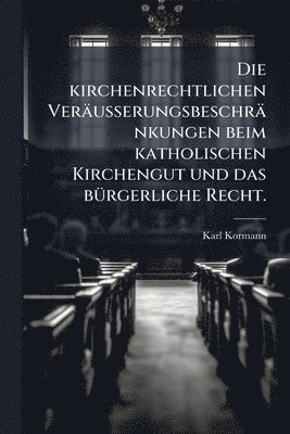 Karl Kormann - kirchenrechtlichen Veräusserungsbeschränkungen beim katholischen Kirchengut und das bÃ1/4rgerliche Recht., Häftad. Tillgänglighet: Tillfälligt slut