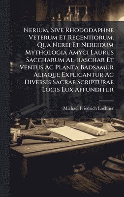 Michael Friedrich Lochner - Nerium, Sive Rhododaphne Veterum Et Recentiorum, Qua Nerei Et Nereidum Mythologia Amyci Laurus Saccharum Al-haschar Et Ventus Ac Planta Badsamur Aliaque Explicantur Ac Diversis Sacrae Scripturae Locis Lux Affunditur, Inbunden