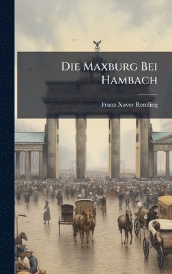 Franz Xaver Remling - Die Maxburg Bei Hambach, Inbunden