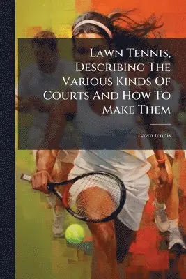 Lawn Tennis, Describing The Various Kinds Of Courts And How To Make Them