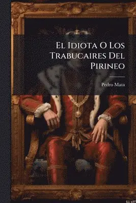 Pedro Mata - Idiota O Los Trabucaires Del Pirineo, Häftad. Tillgänglighet: Lägg i varukorg