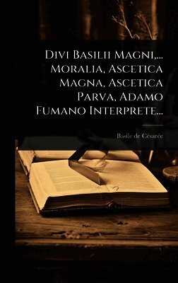 Divi Basilii Magni, ... Moralia, Ascetica Magna, Ascetica Parva, Adamo Fumano Interprete...
