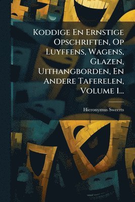 Koddige En Ernstige Opschriften, Op Luyffens, Wagens, Glazen, Uithangborden, En Andere Taferelen, Volume 1...
