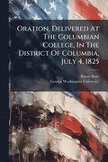 Oration, Delivered At The Columbian College, In The District Of Columbia, July 4, 1825