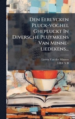I H F V B - Den Eerlycken Pluck-voghel Ghepluckt In Diversche Pluymkens Van Minne-liedekens..., Inbunden