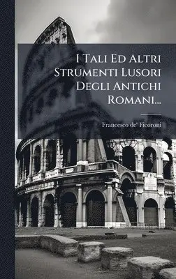Francesco de' Ficoroni - I Tali Ed Altri Strumenti Lusori Degli Antichi Romani..., Inbunden. Tillgänglighet: Lägg i varukorg