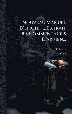 Arrien - Nouveau Manuel D'epictète, Extrait Des Commentaires D'arrien..., Inbunden