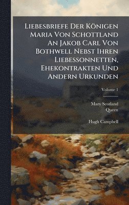 Mary (Scotland, Queen, 1542-1587) - Liebesbriefe Der Königen Maria Von Schottland An Jakob Carl Von Bothwell Nebst Ihren Liebessonnetten, Ehekontrakten Und Andern Urkunden, Inbunden