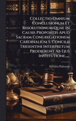 Salvator Pallottini - Collectio Omnium Conclusionum Et Resolutionum Quae In Causis Propositis Apud Sacram Congregationem Cardinalium S. Concilii Tridentini Interpretum Prodierunt Ab Ejus Institutione......, Inbunden