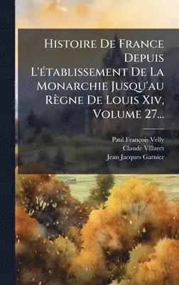 Paul-François Velly, Claude Villaret, Jean-Jacques Garnier - Histoire De France Depuis L'Ã(c)tablissement De La Monarchie Jusqu'au Règne De Louis Xiv, Volume 27..., Inbunden. Tillgänglighet: Lägg i varukorg