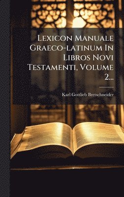 Karl Gottlieb Bretschneider - Lexicon Manuale Graeco-latinum In Libros Novi Testamenti, Volume 2..., Inbunden
