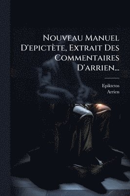 Arrien - Nouveau Manuel D'epictète, Extrait Des Commentaires D'arrien..., Häftad