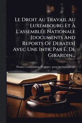 Droit Au Travail Au Luxembourg Et Ã L'assemblÃ(c)e Nationale [documents And Reports Of Debates] Avec Une Intr. Par Ã. De Girardin...
