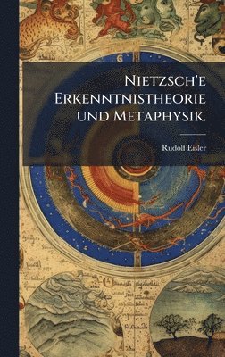 Rudolf Eisler - Nietzsch'e Erkenntnistheorie und Metaphysik., Inbunden