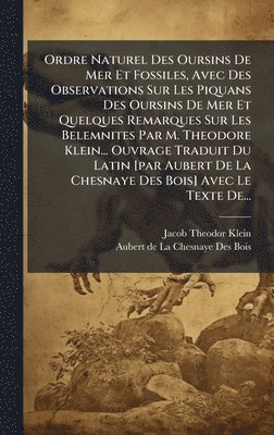 Jacob Theodor Klein - Ordre Naturel Des Oursins De Mer Et Fossiles, Avec Des Observations Sur Les Piquans Des Oursins De Mer Et Quelques Remarques Sur Les Belemnites Par M. Theodore Klein... Ouvrage Traduit Du Latin [par Aubert De La Chesnaye Des Bois] Avec Le Texte De..., Inbunden. Tillgänglighet: Lägg i varukorg