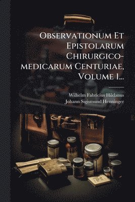 Observationum Et Epistolarum Chirurgico-medicarum Centuriae, Volume 1...