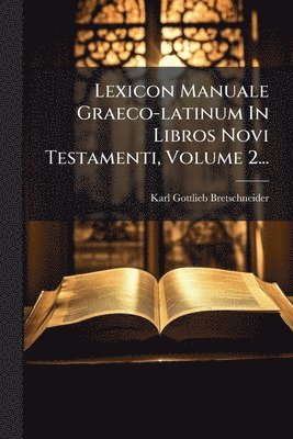 Karl Gottlieb Bretschneider - Lexicon Manuale Graeco-latinum In Libros Novi Testamenti, Volume 2..., Häftad