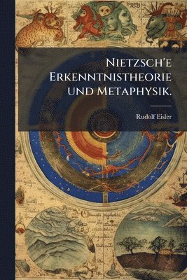 Rudolf Eisler - Nietzsch'e Erkenntnistheorie und Metaphysik., Häftad