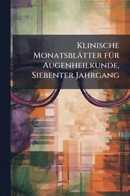 Klinische Monatsblätter fÃ1/4r Augenheilkunde, Siebenter Jahrgang