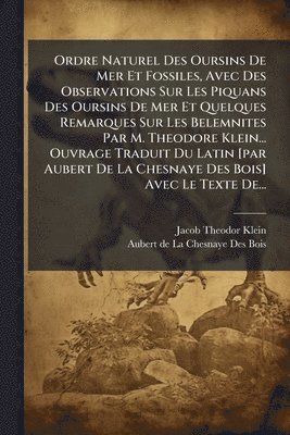 Jacob Theodor Klein - Ordre Naturel Des Oursins De Mer Et Fossiles, Avec Des Observations Sur Les Piquans Des Oursins De Mer Et Quelques Remarques Sur Les Belemnites Par M. Theodore Klein... Ouvrage Traduit Du Latin [par Aubert De La Chesnaye Des Bois] Avec Le Texte De..., Häftad. Tillgänglighet: Lägg i varukorg