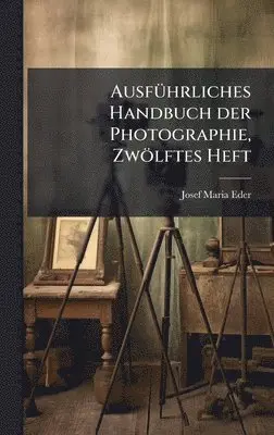 Josef Maria Eder - AusfÃ1/4hrliches Handbuch der Photographie, Zwölftes Heft, Inbunden. Tillgänglighet: Lägg i varukorg
