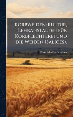 Franz Mathias Schulzen - Korbweiden-Kultur, Lehranstalten fÃ1/4r Korbflechterei und die Weiden (salices)., Inbunden